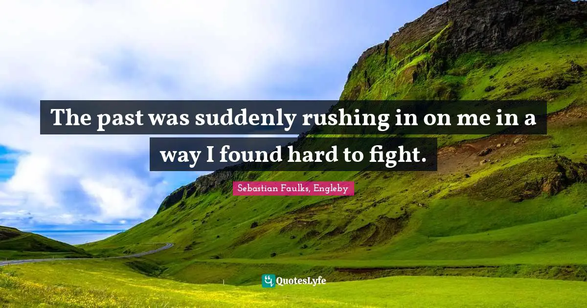 The past was suddenly rushing in on me in a way I found hard to fight.