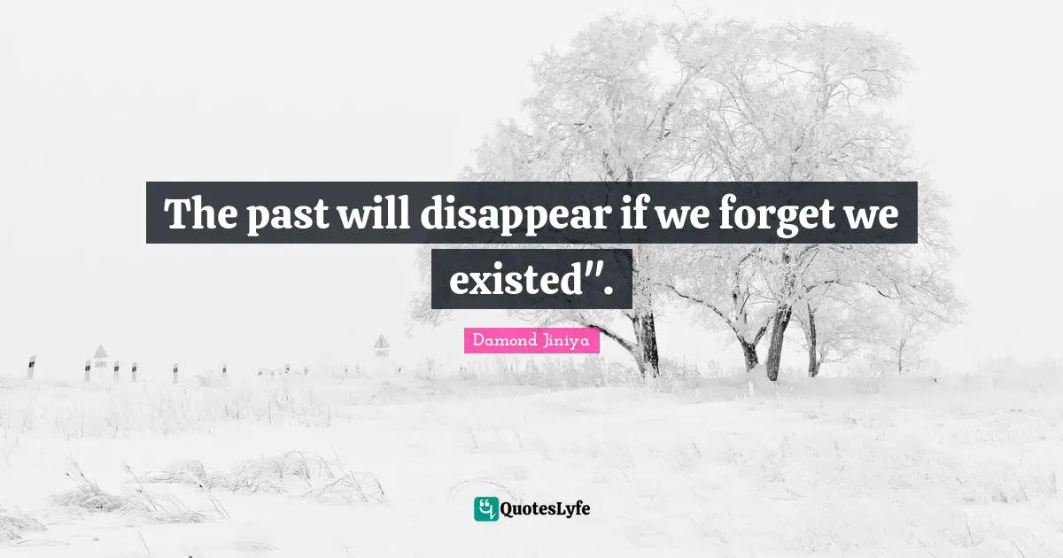 The past will disappear if we forget we existed".