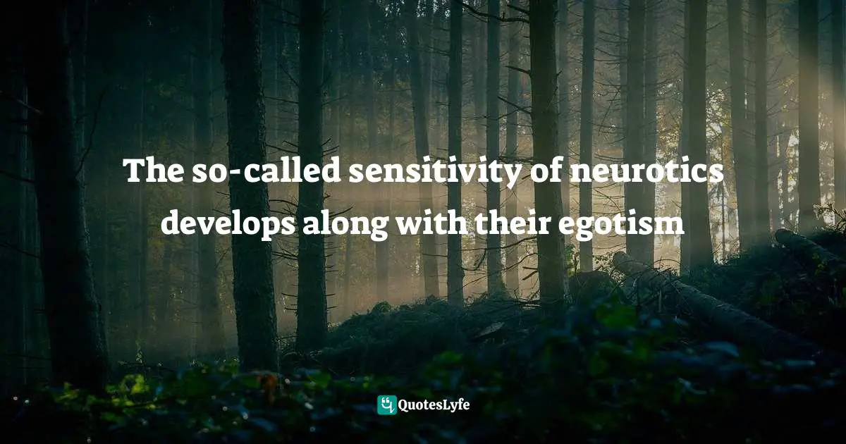 The so-called sensitivity of neurotics develops along with their egotism