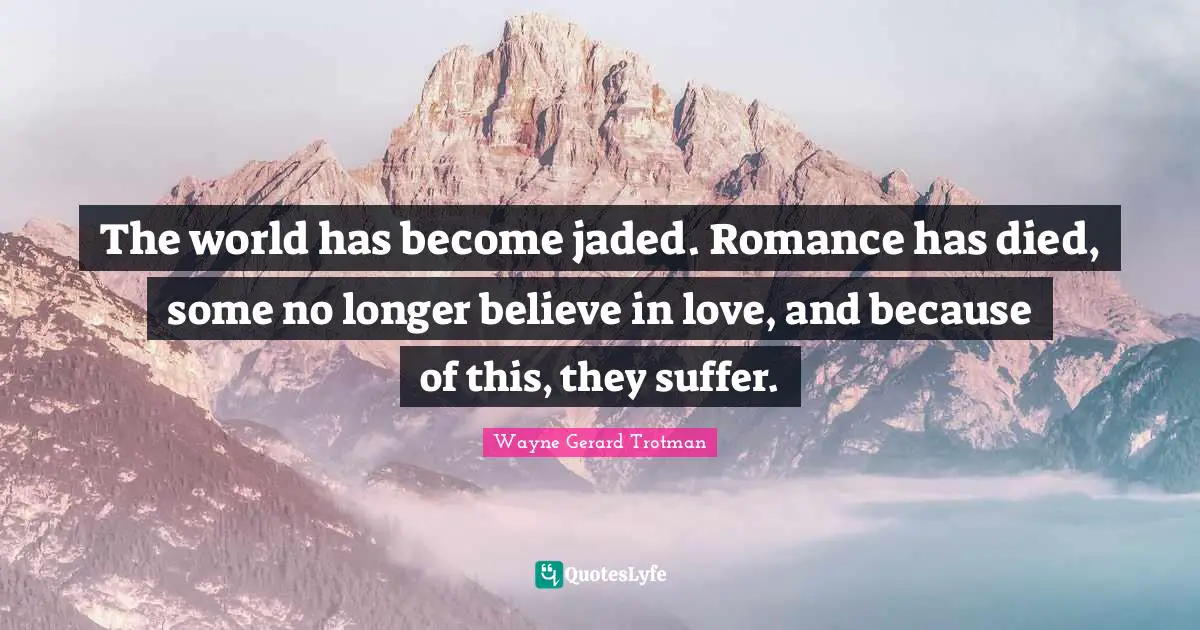 The world has become jaded. Romance has died, some no longer believe in love, and because of this, they suffer.