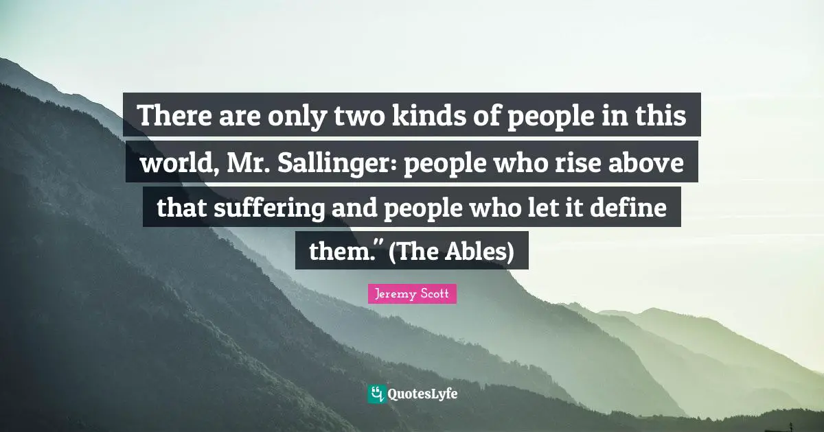 Jeremy Scott Quotes: "There are only two kinds of people in this world, Mr. Sallinger: people who rise above that suffering and people who let it define them." (The Ables)"