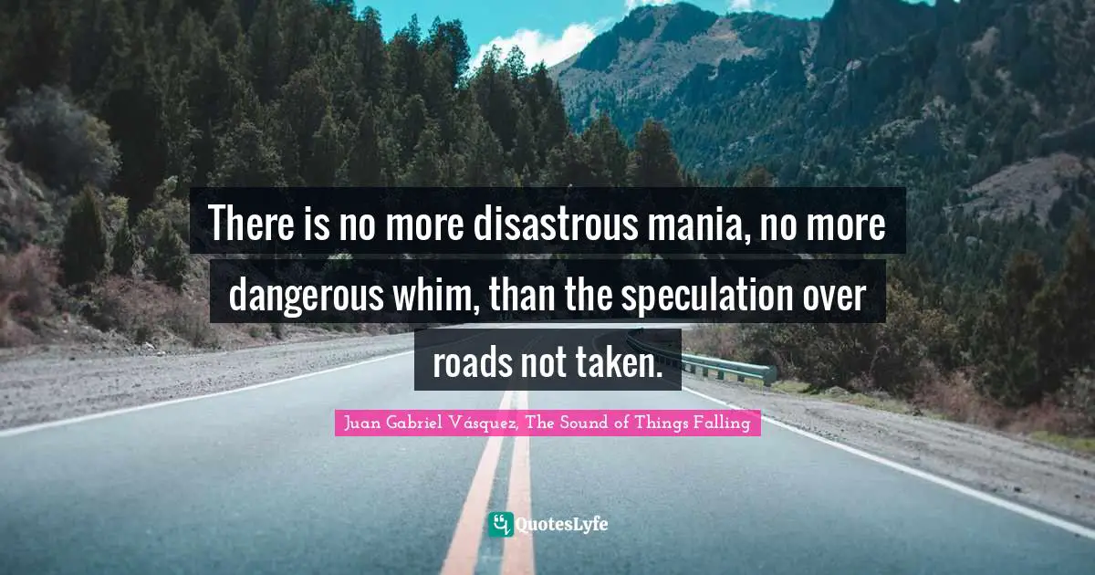 Regret Quotes: "There is no more disastrous mania, no more dangerous whim, than the speculation over roads not taken."