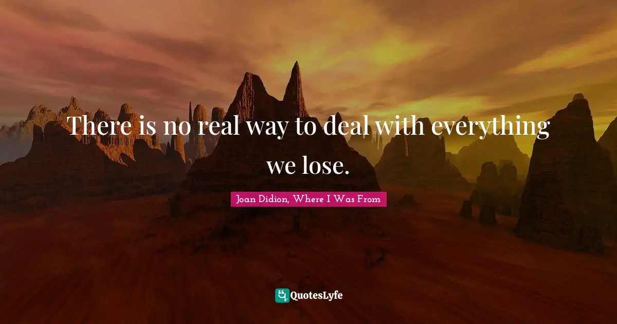 There is no real way to deal with everything we lose.