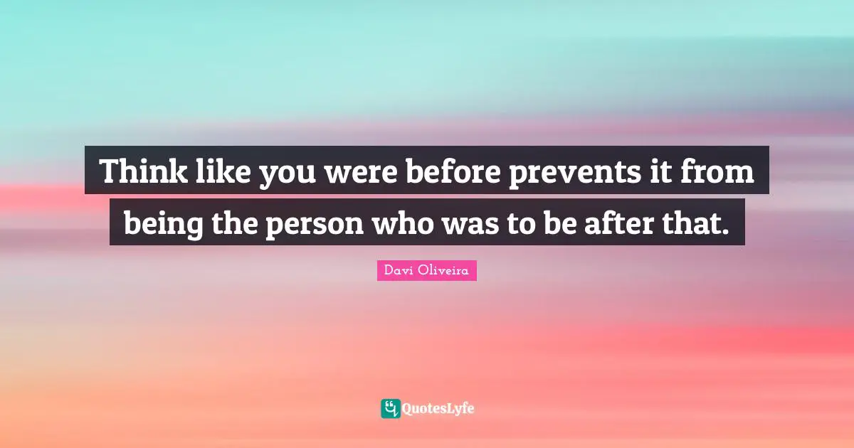 Think like you were before prevents it from being the person who was to be after that.
