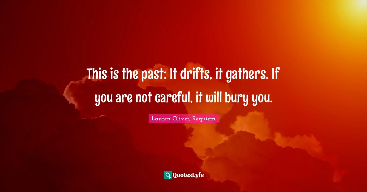 This is the past: It drifts, it gathers. If you are not careful, it will bury you.