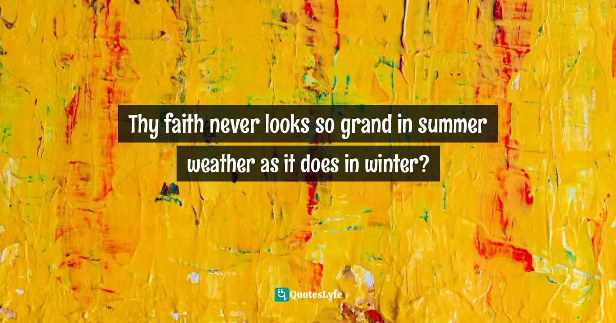Thy faith never looks so grand in summer weather as it does in winter?
