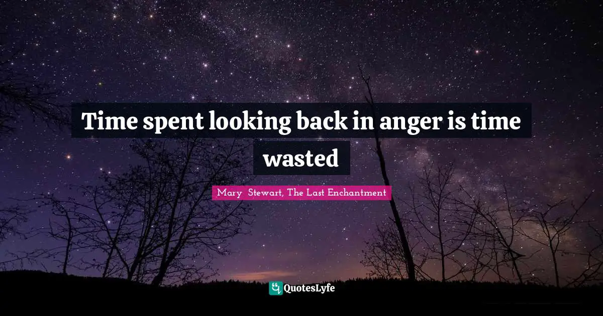 Mary  Stewart, The Last Enchantment Quotes: "Time spent looking back in anger is time wasted"