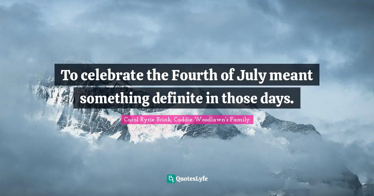 To celebrate the Fourth of July meant something definite in those days.