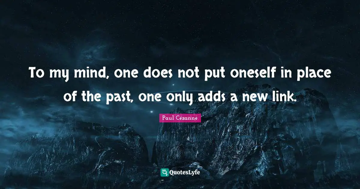 To my mind, one does not put oneself in place of the past, one only adds a new link.