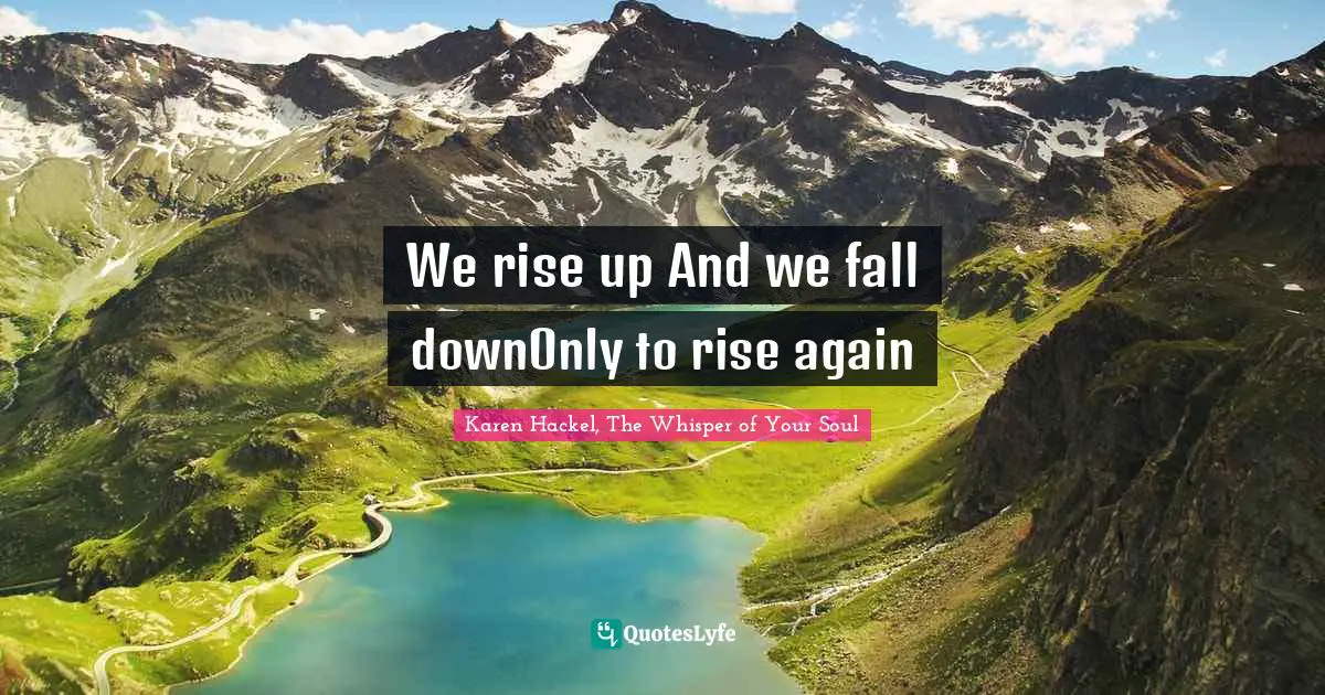 We rise up And we fall downOnly to rise again