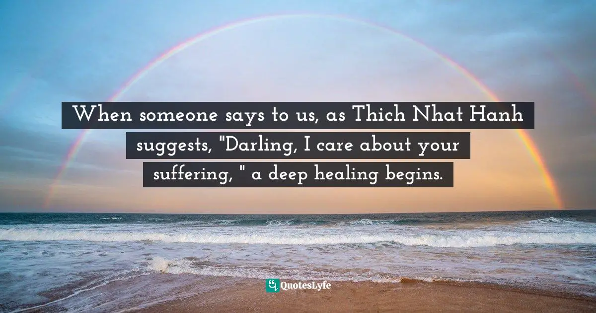 Tara Brach, Radical Acceptance: Embracing Your Life With the Heart of a Buddha Quotes: When someone says to us, as Thich Nhat Hanh suggests, 