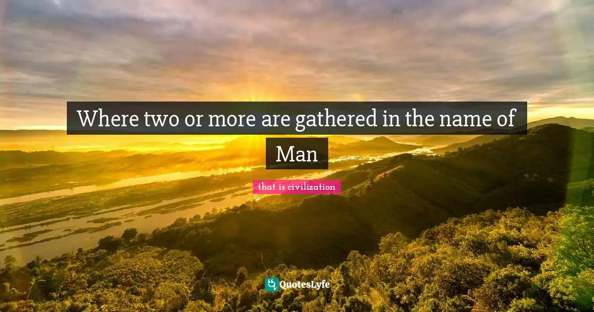 Where two or more are gathered in the name of Man