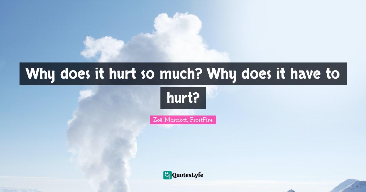 Why does it hurt so much? Why does it have to hurt?