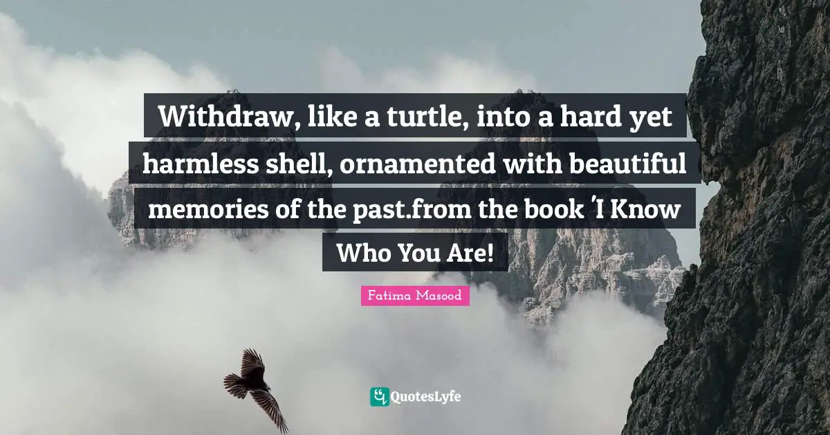 Know Who You Are Quotes: "Withdraw, like a turtle, into a hard yet harmless shell, ornamented with beautiful memories of the past.from the book 'I Know Who You Are!"