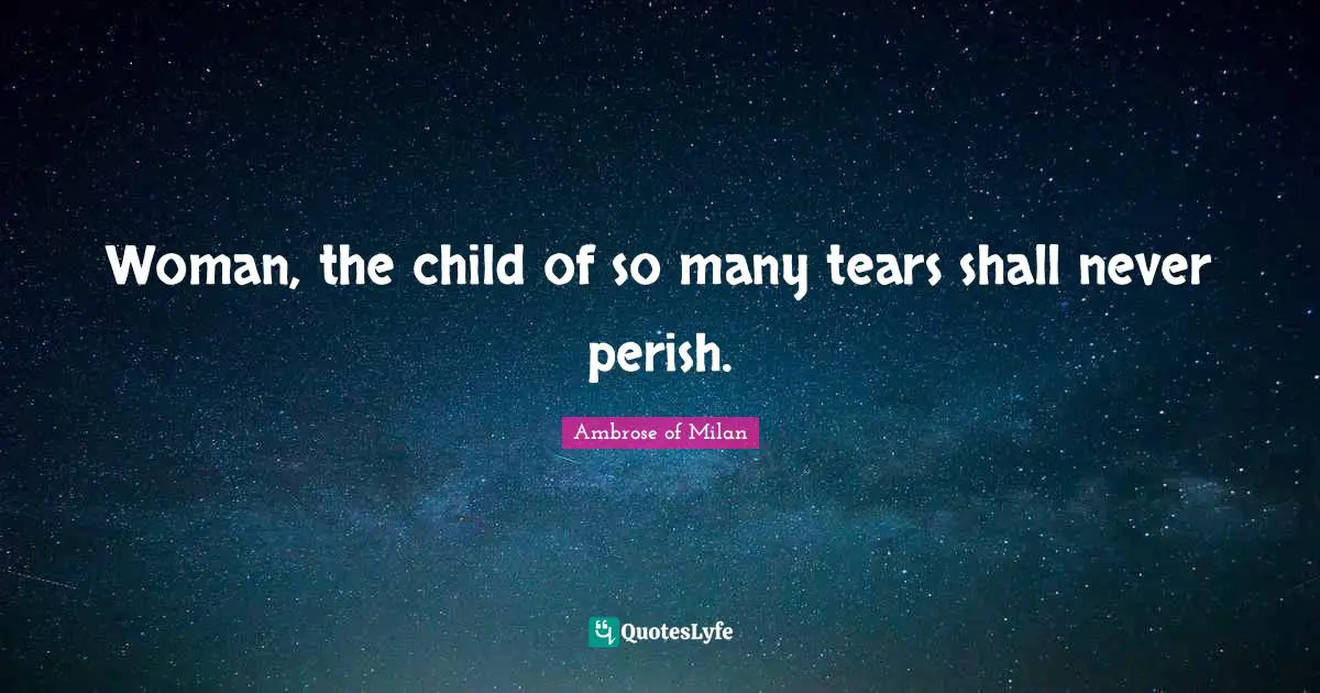 Woman, the child of so many tears shall never perish.