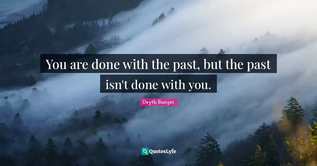 Isn T Quotes: "You are done with the past, but the past isn't done with you."