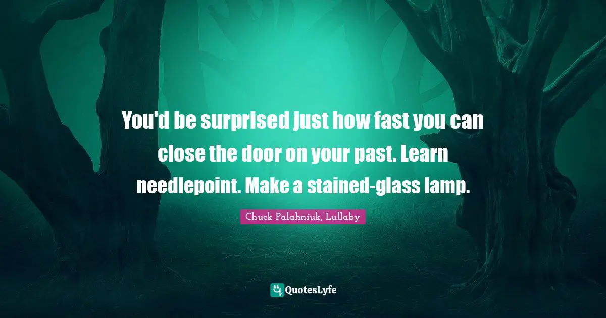 You'd be surprised just how fast you can close the door on your past. Learn needlepoint. Make a stained-glass lamp.