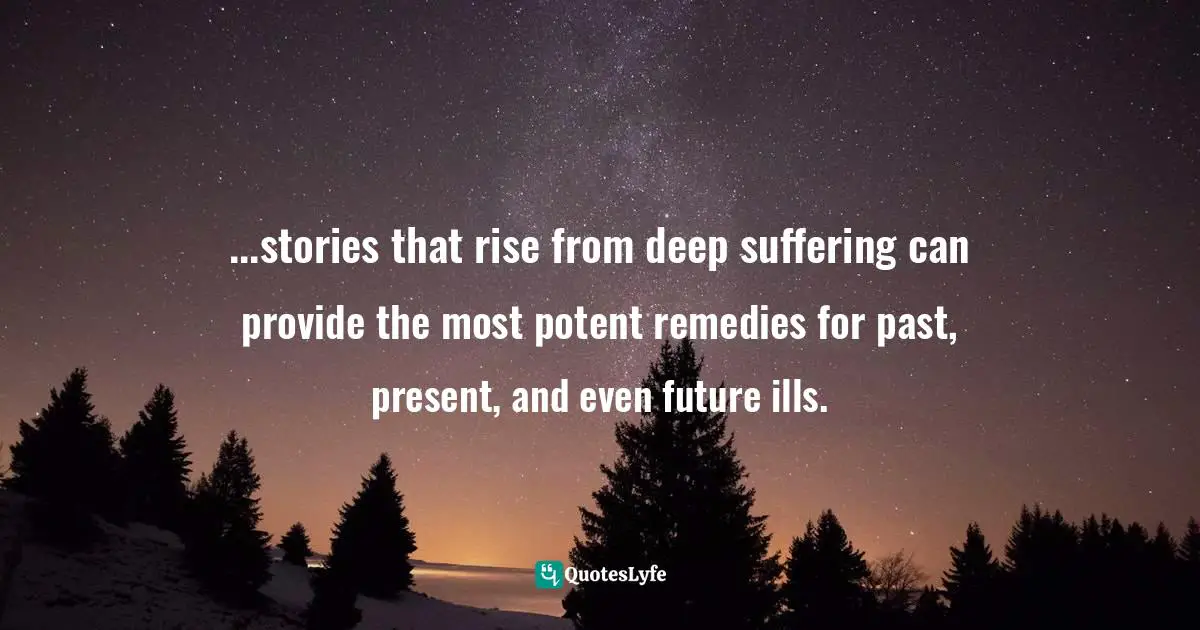 ...stories that rise from deep suffering can provide the most potent remedies for past, present, and even future ills.