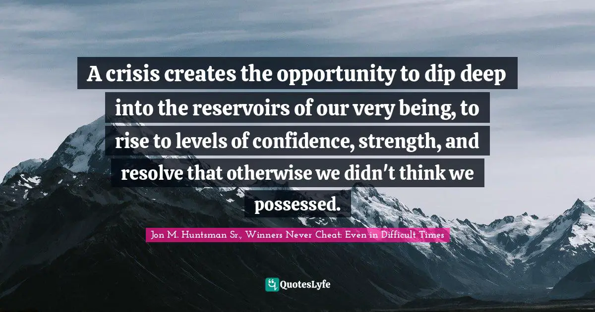 Strength Through Adversity Quotes: "A crisis creates the opportunity to dip deep into the reservoirs of our very being, to rise to levels of confidence, strength, and resolve that otherwise we didn't think we possessed."