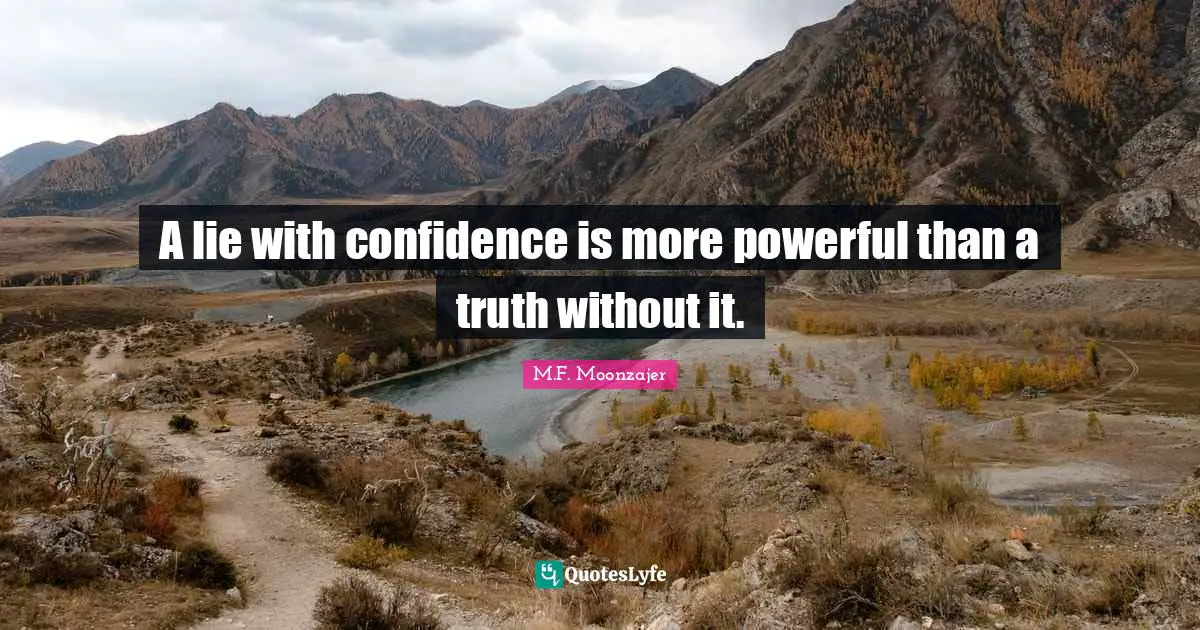 A lie with confidence is more powerful than a truth without it.