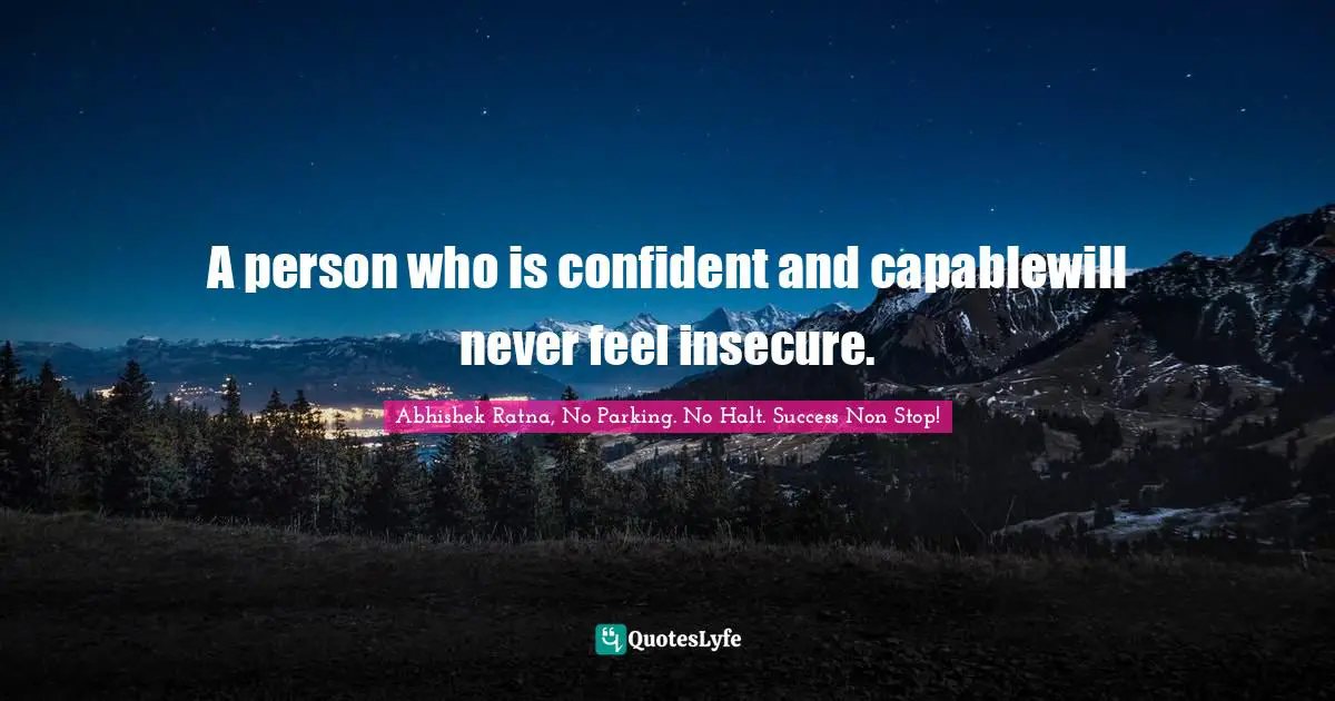 A person who is confident and capablewill never feel insecure.