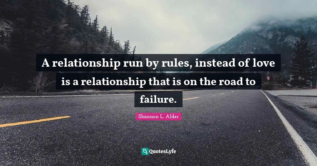 A relationship run by rules, instead of love is a relationship that is on the road to failure.