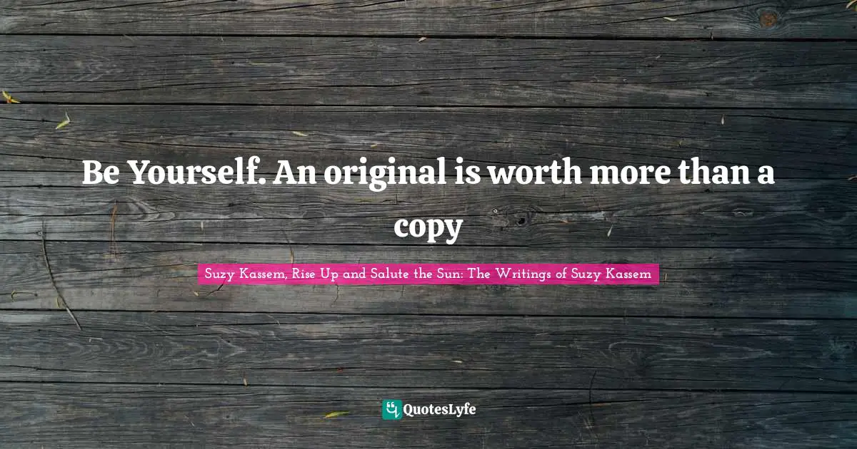 Be Yourself. An original is worth more than a copy