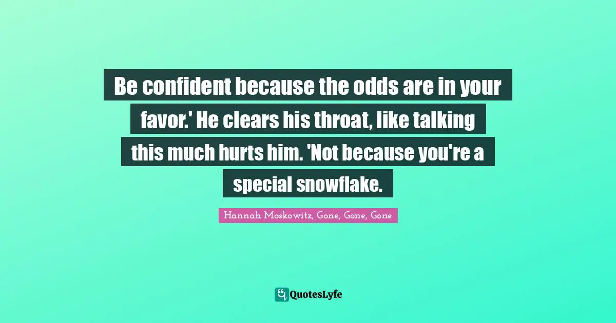 Hannah Moskowitz Quotes: "Be confident because the odds are in your favor.' He clears his throat, like talking this much hurts him. 'Not because you're a special snowflake."