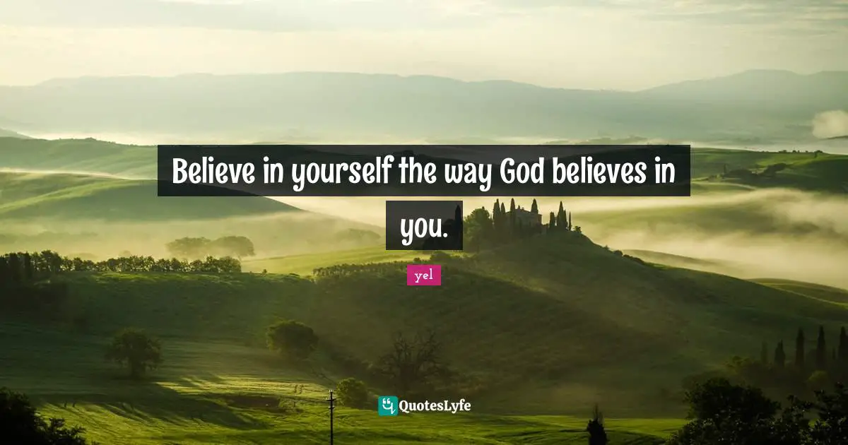 Believe in yourself the way God believes in you.