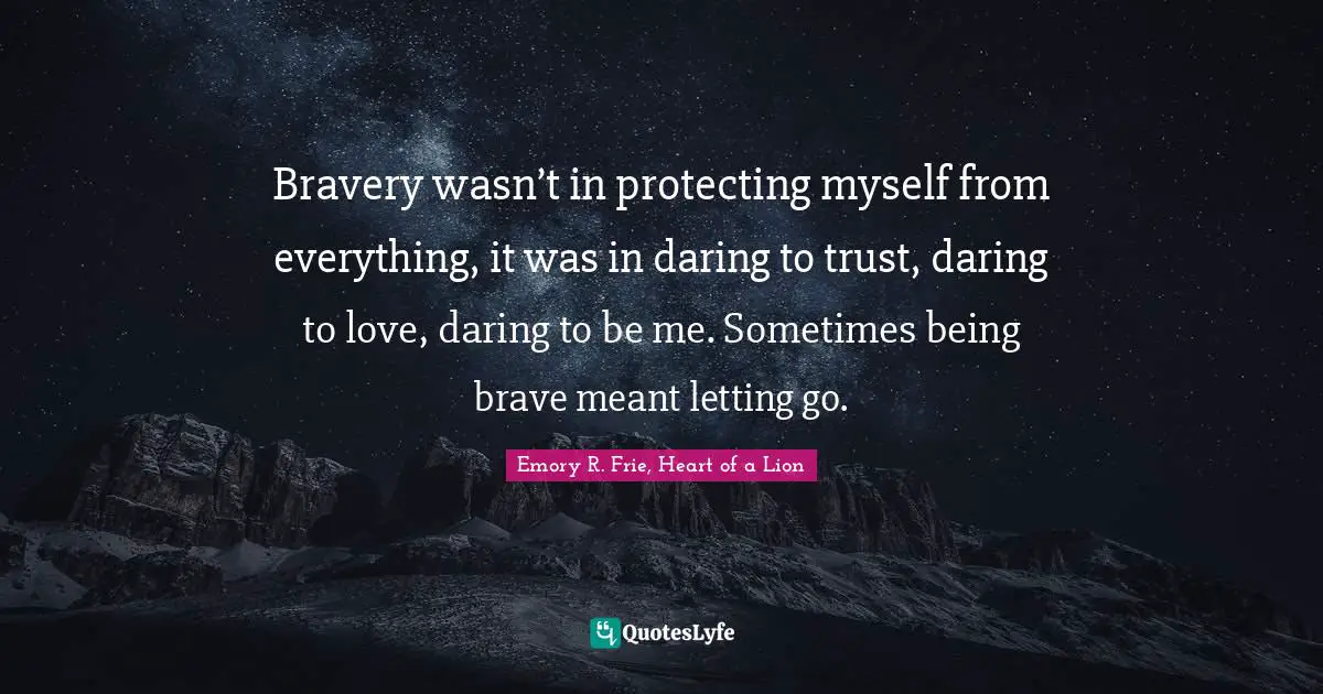 Bravery wasn’t in protecting myself from everything, it was in daring to trust, daring to love, daring to be me. Sometimes being brave meant letting go.