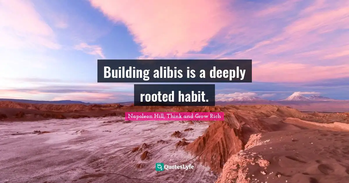 Napoleon Hill, Think and Grow Rich Quotes: Building alibis is a deeply rooted habit.