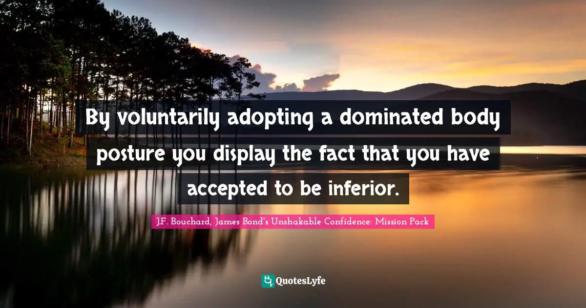 By voluntarily adopting a dominated body posture you display the fact that you have accepted to be inferior.