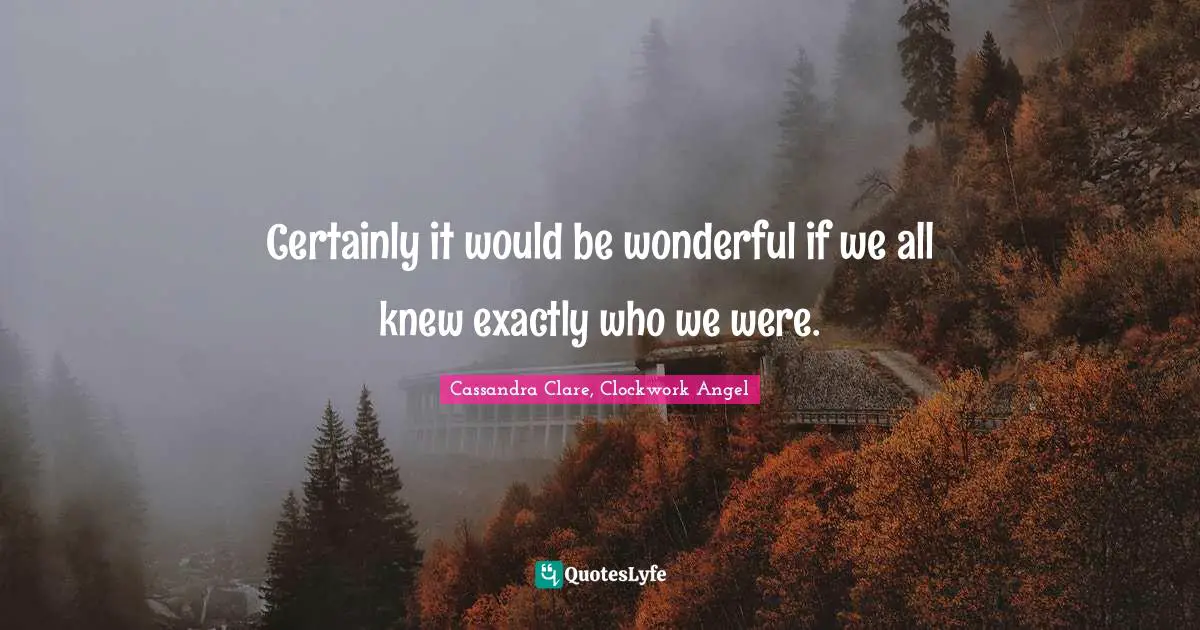 Certainly it would be wonderful if we all knew exactly who we were.