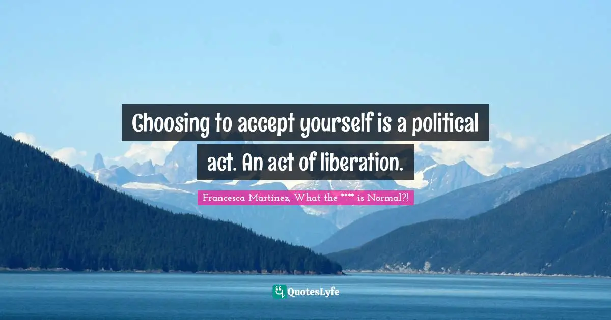 Choosing to accept yourself is a political act. An act of liberation.