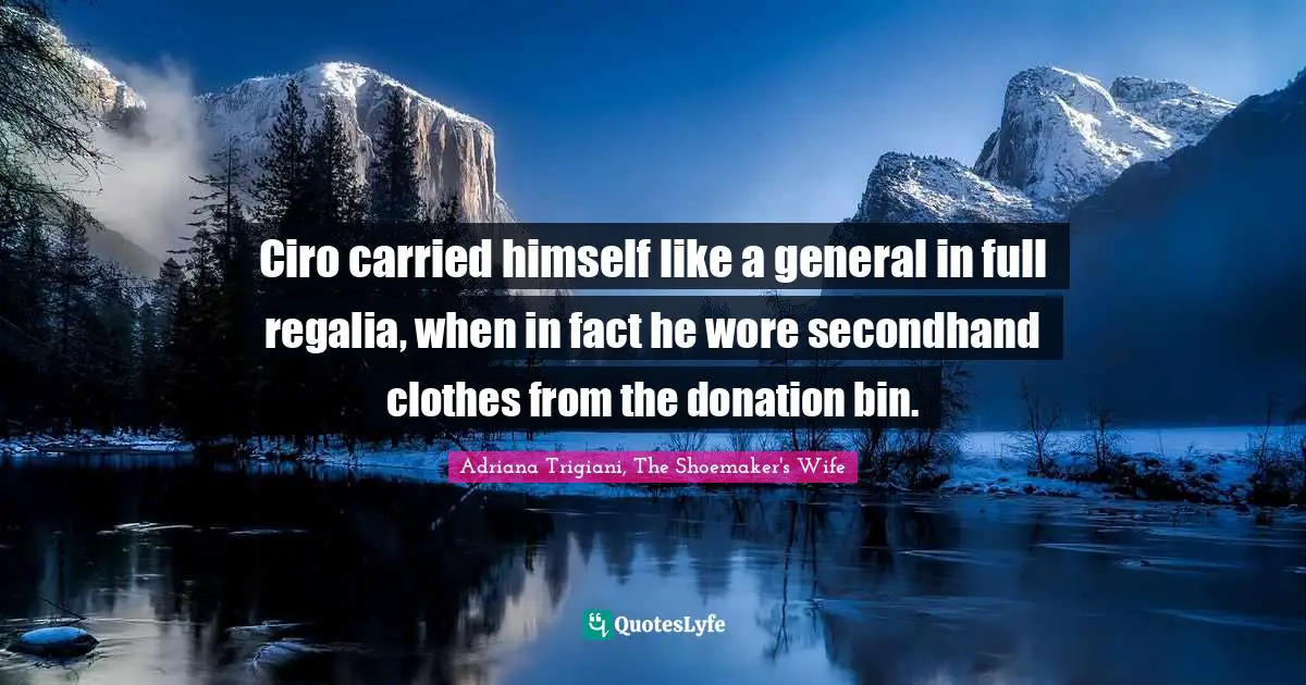Ciro carried himself like a general in full regalia, when in fact he wore secondhand clothes from the donation bin.