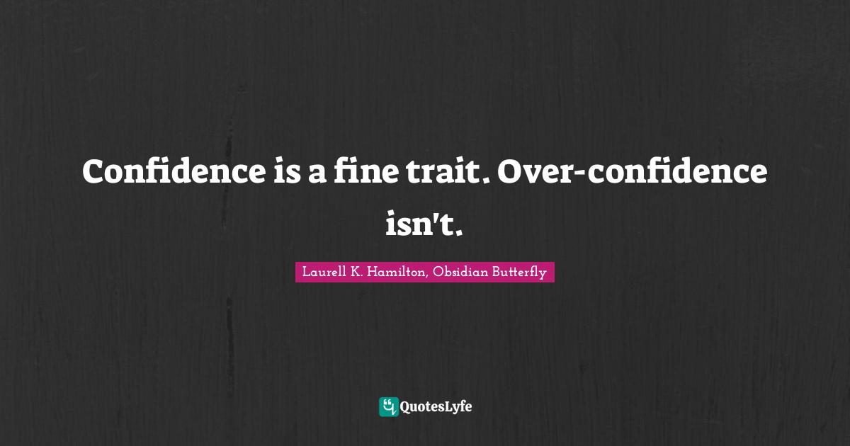 Confidence is a fine trait. Over-confidence isn't.