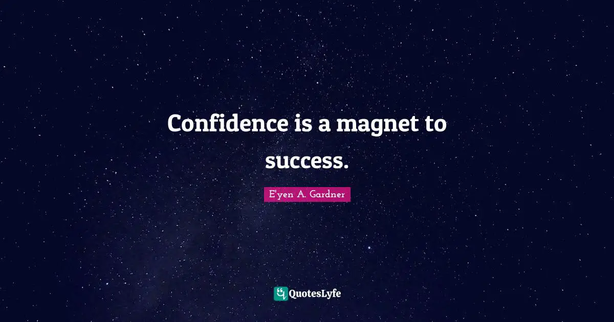 Confidence is a magnet to success.