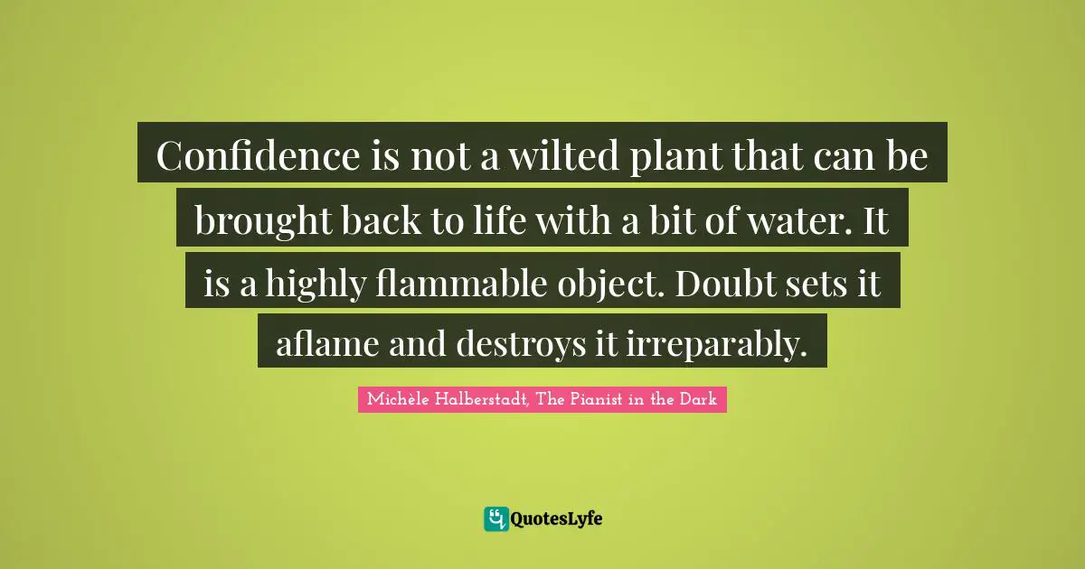 Destroy Quotes: "Confidence is not a wilted plant that can be brought back to life with a bit of water. It is a highly flammable object. Doubt sets it aflame and destroys it irreparably."