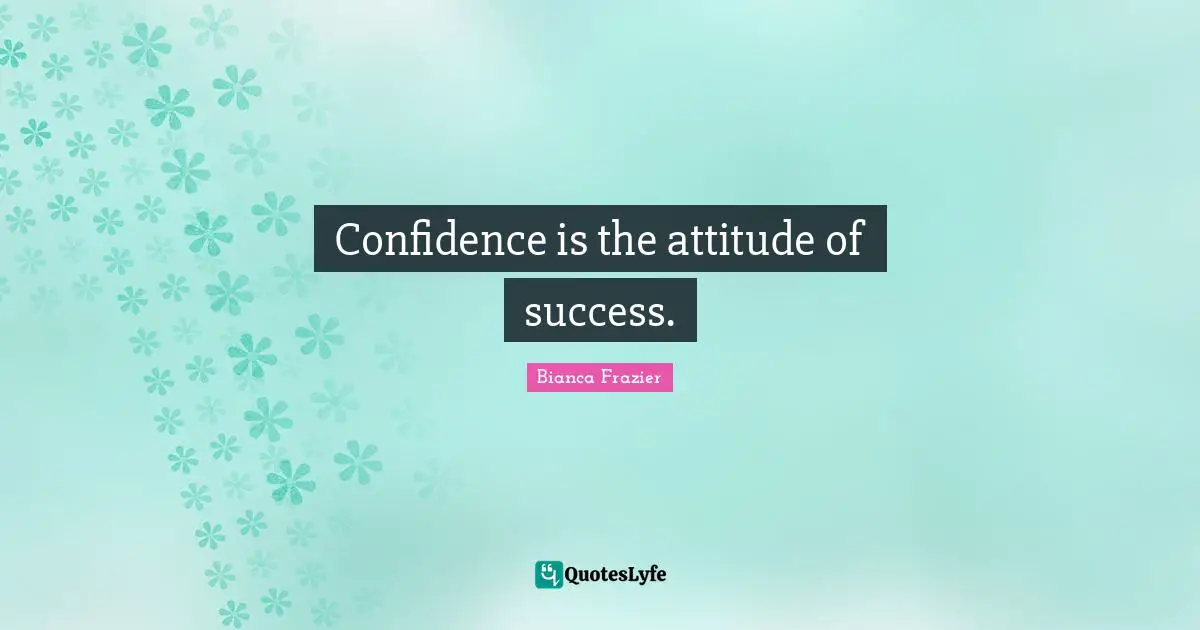 Confidence is the attitude of success.