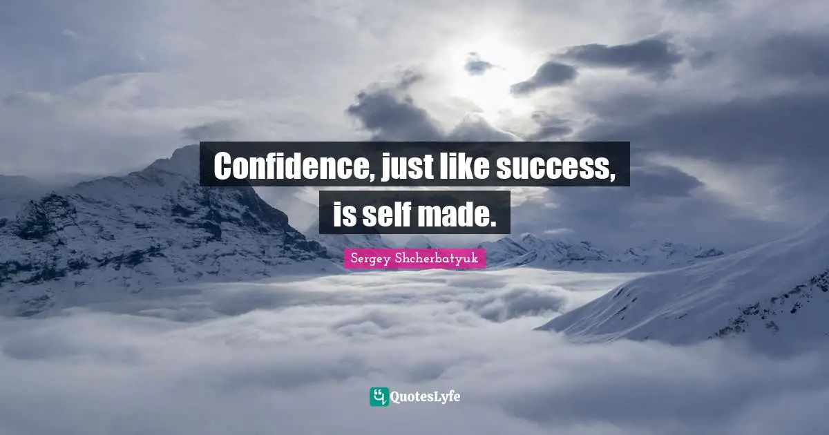 Confidence, just like success, is self made.