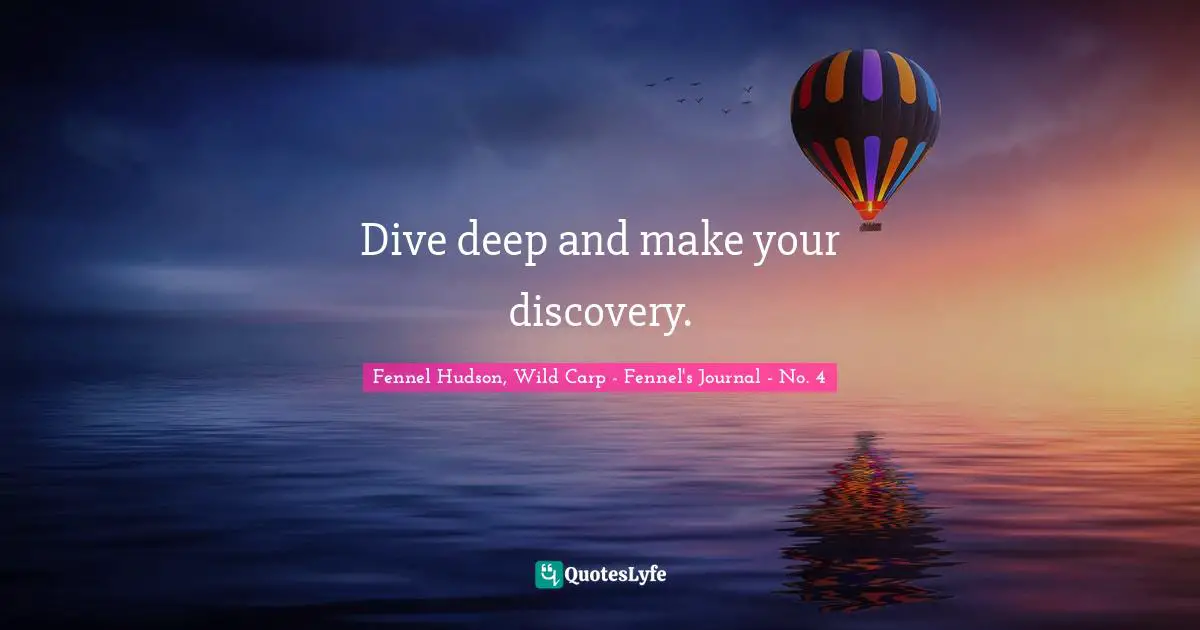 Purpose Goals Quotes: "Dive deep and make your discovery."