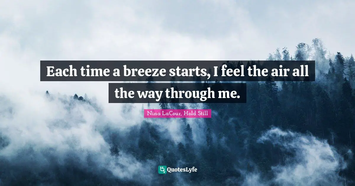 Each time a breeze starts, I feel the air all the way through me.