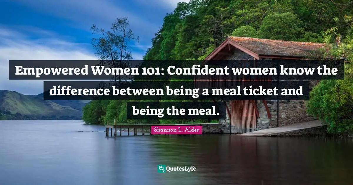 Empowered Women 101: Confident women know the difference between being a meal ticket and being the meal.