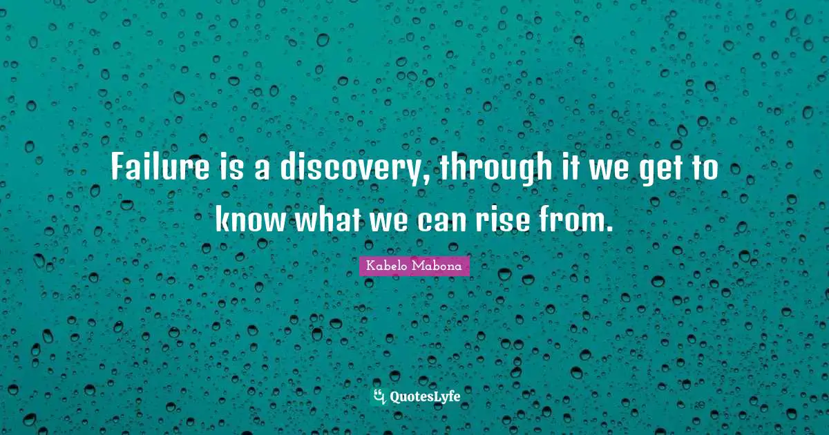 Failure is a discovery, through it we get to know what we can rise from.