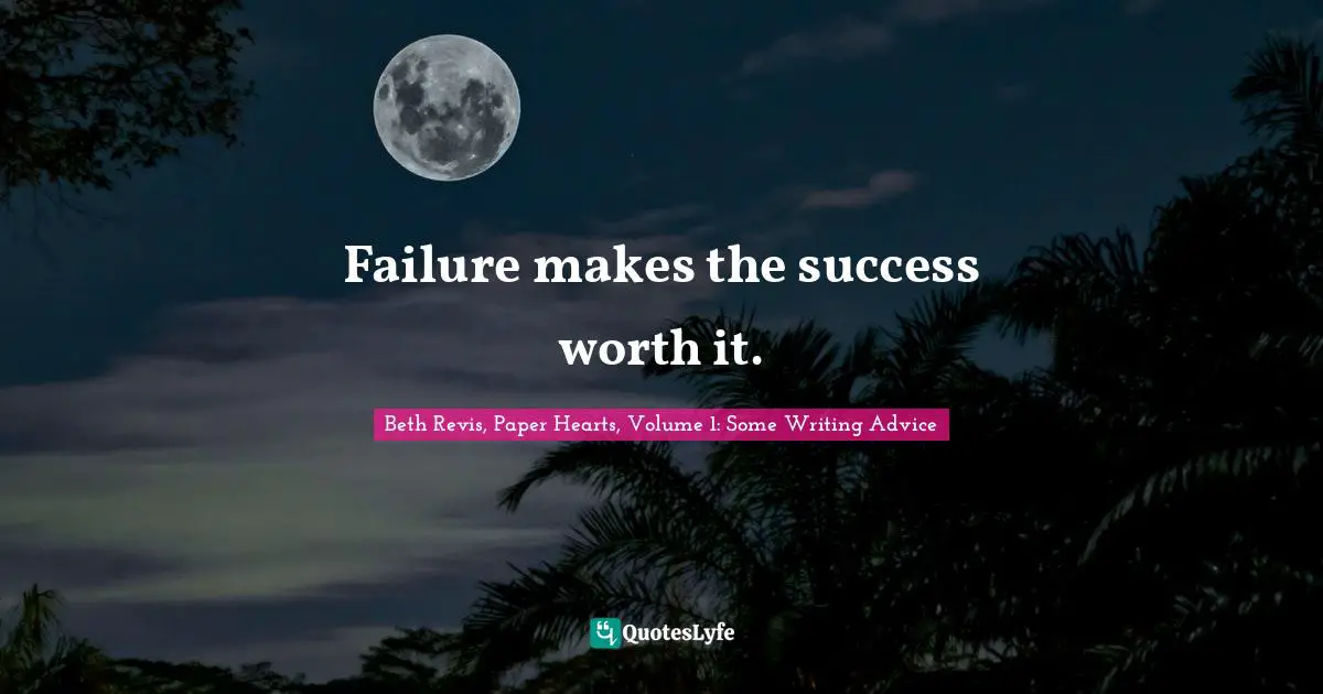 Beth Revis, Paper Hearts, Volume 1: Some Writing Advice Quotes: "Failure makes the success worth it."