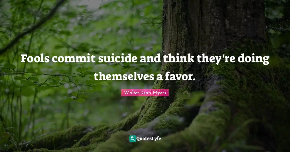 Fools commit suicide and think they're doing themselves a favor.