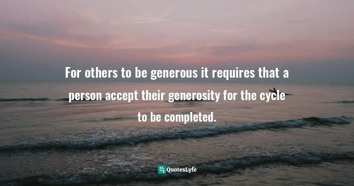 Susan C. Young, The Art Of Being: 8 Ways To Optimize Your Presence & Essence For Positive Impact Quotes: "For others to be generous it requires that a person accept their generosity for the cycle to be completed."