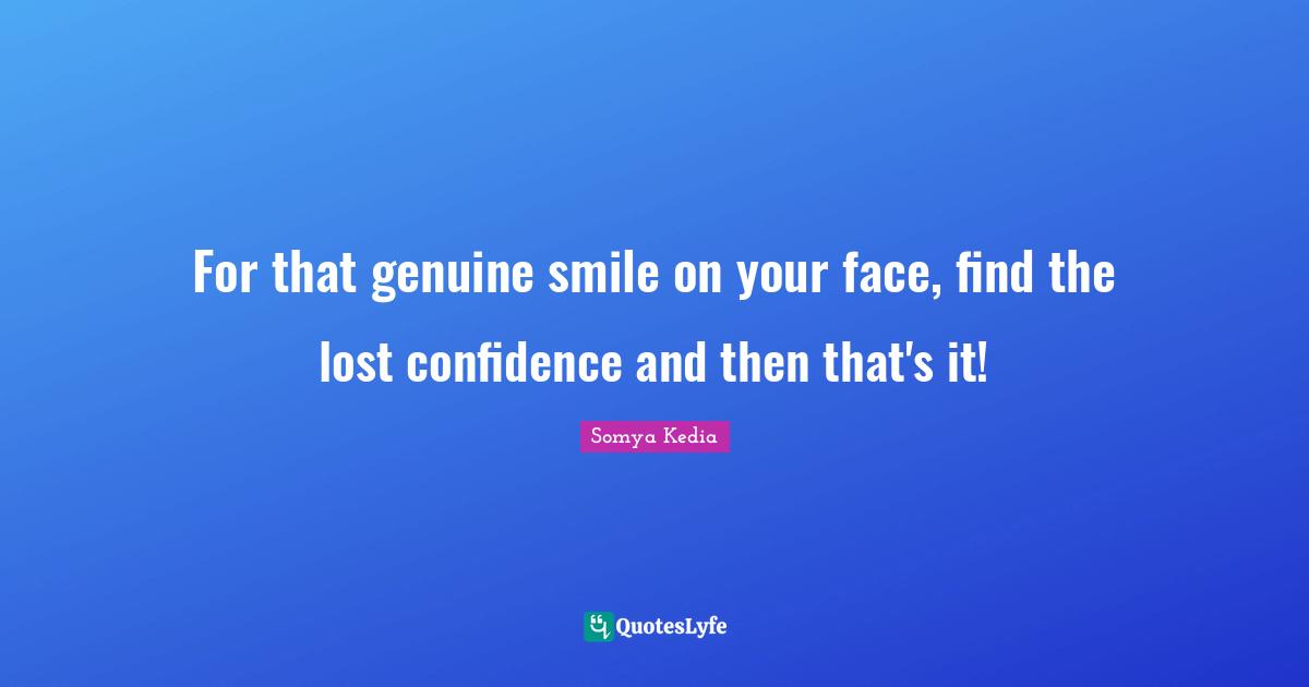For that genuine smile on your face, find the lost confidence and then that's it!