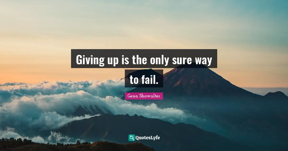 Giving up is the only sure way to fail.