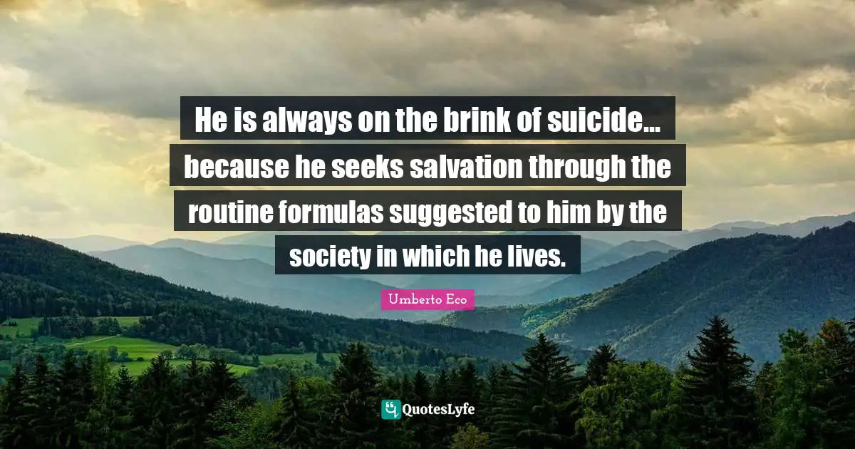 He is always on the brink of suicide... because he seeks salvation through the routine formulas suggested to him by the society in which he lives.